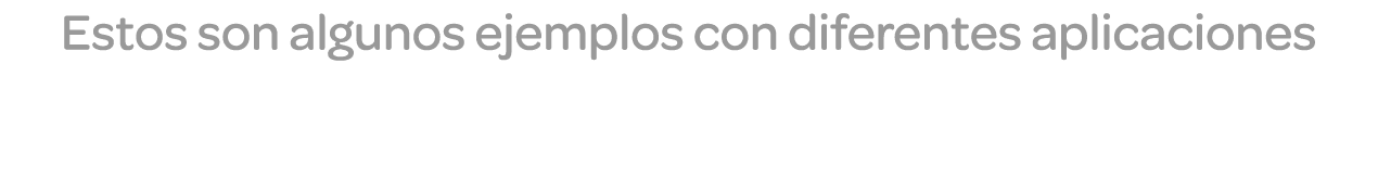 Estos son algunos ejemplos con diferentes aplicaciones